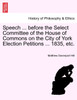 Speech ... before the Select Committee of the House of Commons on the City of York Election Petitions ... 1835, etc.