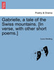 Gabrielle, a tale of the Swiss mountains. [In verse, with other short poems.]