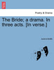 The Bride; a drama. In three acts. [In verse.]