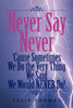 Never Say Never 'Cause Sometimes We Do the Very Thing We Said We Would Never Do!