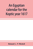 An Egyptian calendar for the Koptic year 1617 (1900-1901 A.D.) corresponding with the Mohammedan years 1318-1319