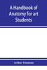 A handbook of anatomy for art students