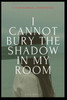 I Cannot Bury the Shadow In My Room