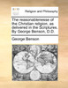 The reasonablenesse of the Christian religion, as delivered in the Scriptures. By George Benson, D.D.