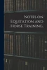 Notes on Equitation and Horse Training,