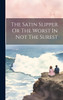 The Satin Slipper Or The Worst In Not The Surest
