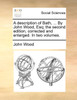 A description of Bath, ... By John Wood, Esq; the second edition, corrected and enlarged. In two volumes.