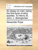 An essay on man, being the first book of ethic epistles. To Henry St. John, L. Bolingbroke.