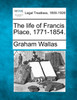 The life of Francis Place, 1771-1854.