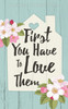 FIRST YOU HAVE TO LOVE THEM