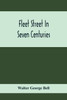 Fleet Street In Seven Centuries; Being A History Of The Growth Of London Beyond The Walls Into The Western Liberty, And Of Fleet Street To Our Time