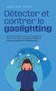 Détecter et contrer le gaslighting Comment démasquer facilement le gaslighting dans le couple et au travail grâce à 11 signes et échapper au piège de la manipulation en 5 étapes