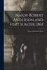 Major Robert Anderson and Fort Sumter, 1861