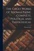 The Great Works of Thomas Paine. Complete. Political and Theological