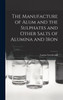 The Manufacture of Alum and the Sulphates and Other Salts of Alumina and Iron