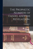 The Prophetic Numbers of Daniel and the Revelation..