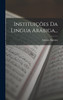 Instituições Da Lingua Arábiga...