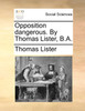 Opposition dangerous. By Thomas Lister, B.A.