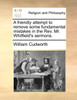 A friendly attempt to remove some fundamental mistakes in the Rev. Mr. Whitfield's sermons.