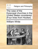 The case of the Episcopal churches in the United States considered. [Four lines from Hooker].