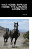 WAR HORSE; BUFFALO HORSE.  THE AMAZING INDIAN PONY
