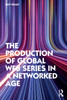 The Production of Global Web Series in a Networked Age