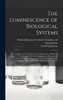 The Luminescence of Biological Systems; Proceedings of the Conference on Luminescence, March 28-April 2, 1954, Sponsored by the Committee on Photobiology of the National Academy of Sciences-National Research Council and Supported by the National Sci