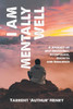 I AM MENTALLY WELL - A JOURNEY OF SELF-DISCOVERY, ACCEPTANCE, GROWTH AND RESILIENCE