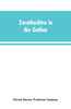 Zarathushtra in the Gathas, and in the Greek and Roman classics / translated from the German of Drs. Geiger and Windischmann, with notes on M. Darmesteter's theory regarding the date of the Avesta, and an appendix