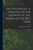 The Naturalist. A Treatise on the Growth of the Horns of the Red Deer