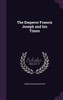 The Emperor Francis Joseph and his Times
