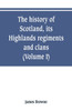 The history of Scotland, its Highlands, regiments and clans (Volume I)
