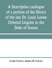 A descriptive catalogue of a portion of the library of the late Dr. Louis Loewe Oriental Linguist to the Duke of Sussex, Examiner for oriental Languages to the royal College of Preceptors, Foreign Secretary to Sir Moses Monteriore, Bart., and Princi