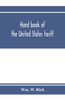 Hand book of the United States tariff, containing the Tariff act of 1922, with complete schedules of articles, rates of duty and applicable paragraphs of the act; also provisions of the act applicable to the administration of the customs laws