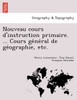 Nouveau cours d'instruction primaire. ... Cours général de géographie, etc.