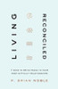 Living Reconciled - 7 Ways to Bring Peace to Your Most Difficult Relationships