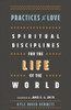 Practices of Love - Spiritual Disciplines for the Life of the World