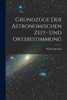 Grundzüge Der Astronomischen Zeit- Und Ortsbestimmung