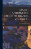 Marie-antoinette, Reine De France, Volume 1...
