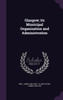 Glasgow; its Municipal Organization and Administration