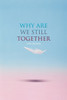 Why Are We Still Together