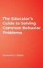 The Educatorundefineds Guide to Solving Common Behavior Problems