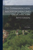 Die Germanischen, Aegyptischen und Griechischen Mysterien.