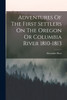 Adventures Of The First Settlers On The Oregon Or Columbia River 1810-1813