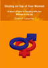 Staying on Top of Your Woman - A Man's Guide to Dealing With the Women in His Life