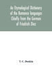 An etymological dictionary of the Romance languages Chiefly from the German of Friedrich Diez