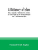 A Dictionary of Islam; being a cyclopaedia of the doctrines, rites, ceremonies and customs, together with the technical and theological terms, of the Mohammedan religion