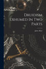 Druidism Exhumed In Two Parts
