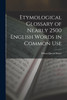 Etymological Glossary of Nearly 2500 English Words in Common Use