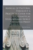 Manual of Pastoral Theology a Practical Guide for Ecclesiastical Students and Newly Ordained Priest